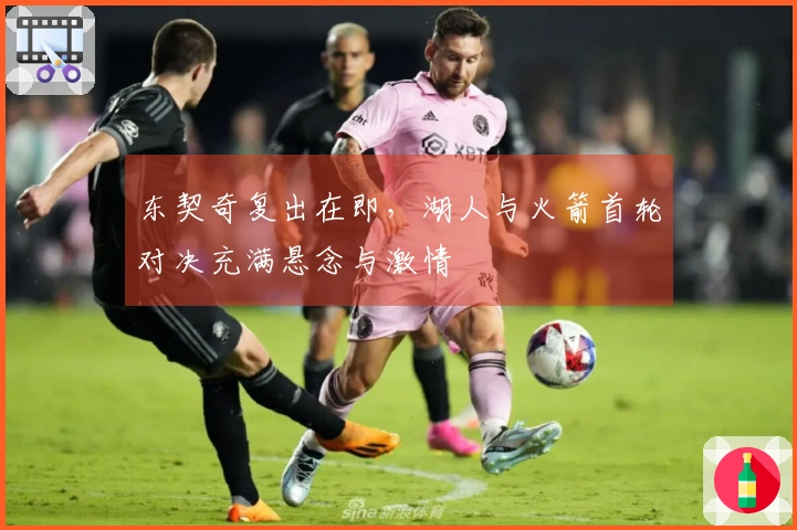 东契奇复出在即，湖人与火箭首轮对决充满悬念与激情