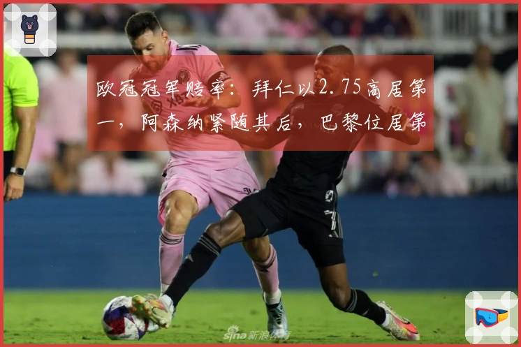 欧冠冠军赔率：拜仁以2.75高居第一，阿森纳紧随其后，巴黎位居第三，马竞排在第四
