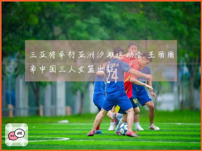 三亚将举行亚洲沙滩运动会 王丽丽率中国三人女篮出征