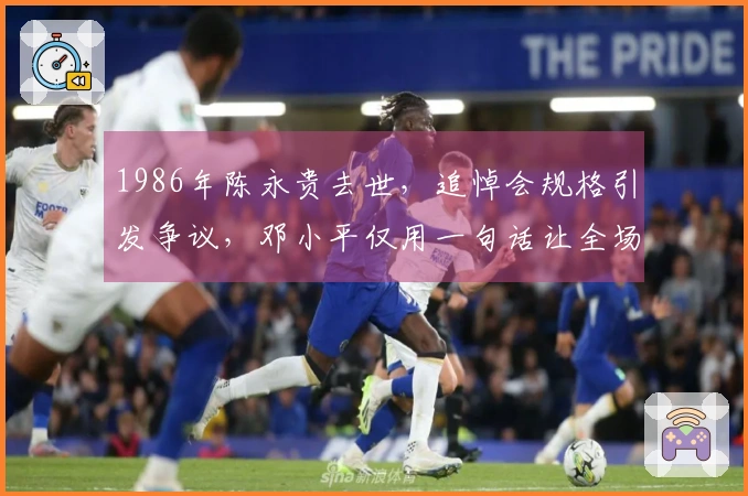 1986年陈永贵去世，追悼会规格引发争议，邓小平仅用一句话让全场肃静
