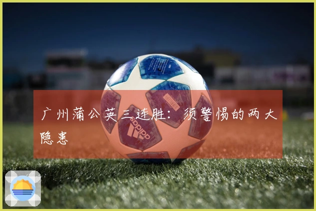 广州蒲公英三连胜：须警惕的两大隐患