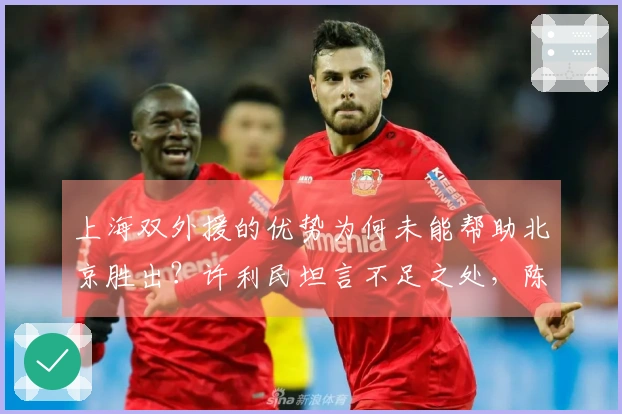 上海双外援的优势为何未能帮助北京胜出？许利民坦言不足之处，陈盈俊更直言不讳
