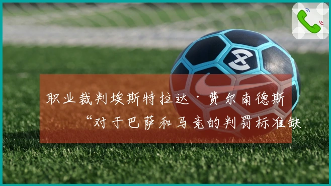 职业裁判埃斯特拉达·费尔南德斯：“对于巴萨和马竞的判罚标准缺乏一致性”