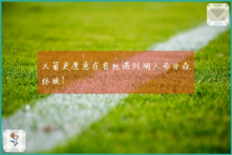 火箭更愿意在首轮遇到湖人而非森林狼！