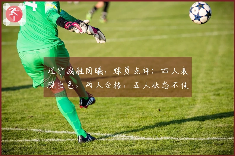 辽宁战胜同曦，球员点评：四人表现出色，两人合格，五人状态不佳